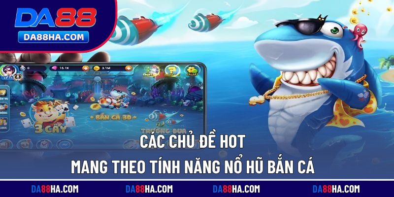 Nổ Hũ Bắn Cá - Game Giải Trí Lôi Cuốn, Jackpot Nghìn Tỷ 3 Các chủ đề hot mang theo tính năng nổ hũ bắn cá