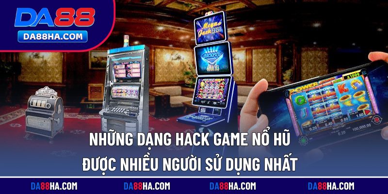 Những dạng hack game nổ hũ được nhiều người sử dụng nhất