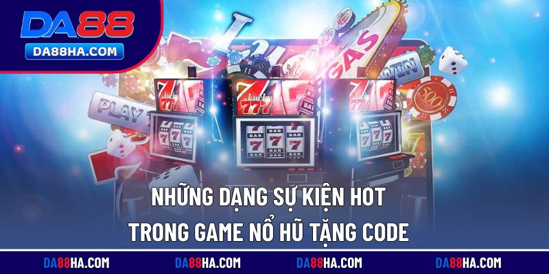 Game Nổ Hũ Tặng Code Hấp Dẫn, Thưởng Lớn Sau Đăng Ký 2 Những dạng sự kiện hot trong game nổ hũ tặng code