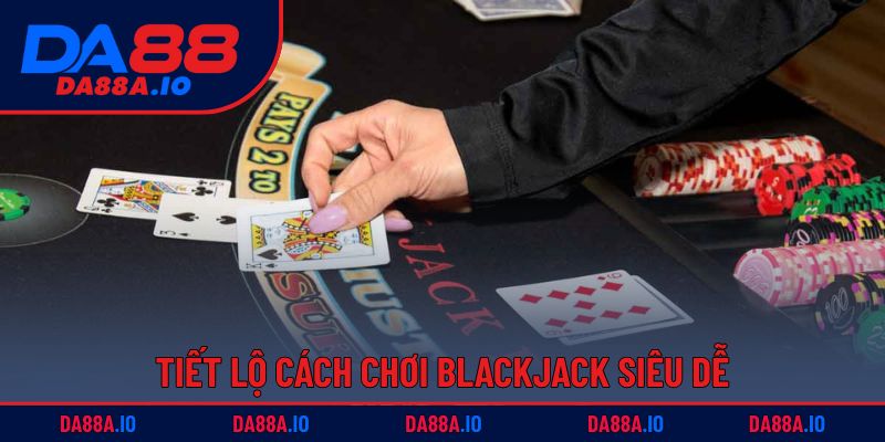 Cách Chơi Blackjack - Chỉ Dẫn Từ A - Z Cho Tân Thủ 2 Tiết lộ cách chơi Blackjack siêu dễ