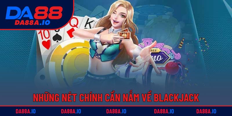 Cách Chơi Blackjack - Chỉ Dẫn Từ A - Z Cho Tân Thủ 1 Những nét chính cần nắm về Blackjack