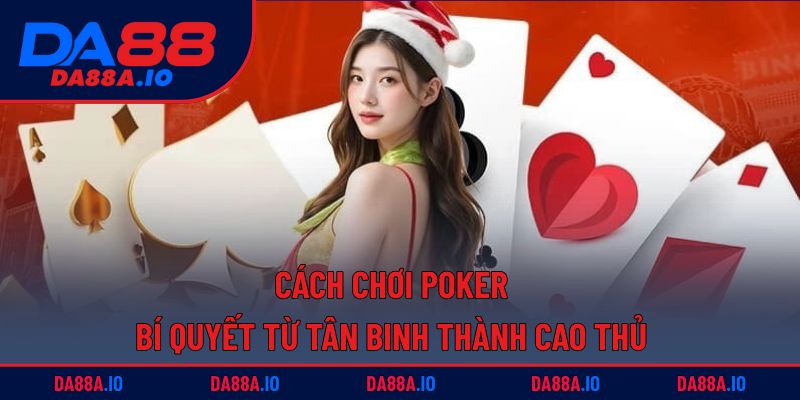 Cách Chơi Poker – Bí Quyết Từ Tân Binh Thành Cao Thủ 4 Cách chơi Poker