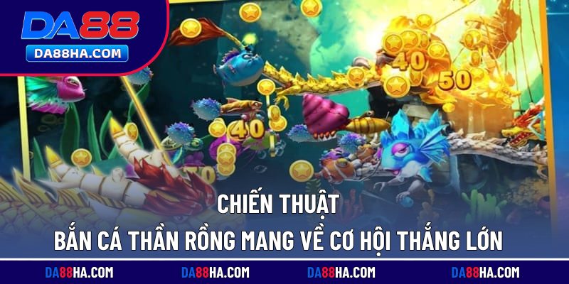 Bắn Cá Thần Rồng Kịch Tính, Thưởng Lớn Khi Săn Boss Lớn 3 Chiến thuật bắn cá thần rồng mang về cơ hội thắng lớn