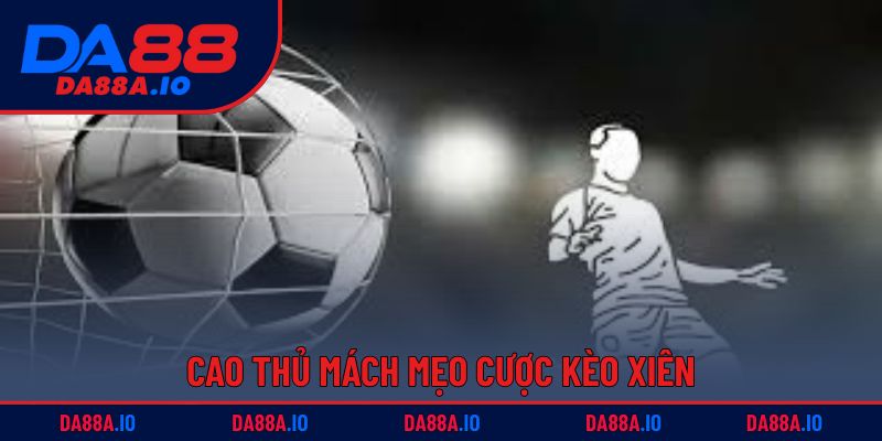 Cược Xiên Đa Dạng | Kết Hợp Linh Hoạt, Thắng Dễ Dàng 4 Cao thủ mách mẹo cược kèo xiên