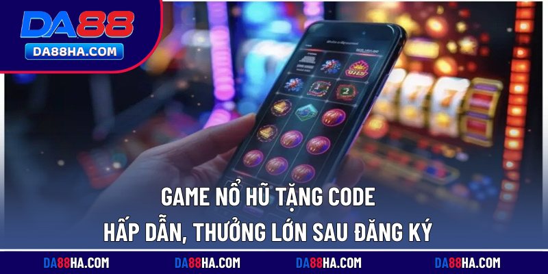 Game Nổ Hũ Tặng Code Hấp Dẫn, Thưởng Lớn Sau Đăng Ký 3 Game nổ hũ tặng code