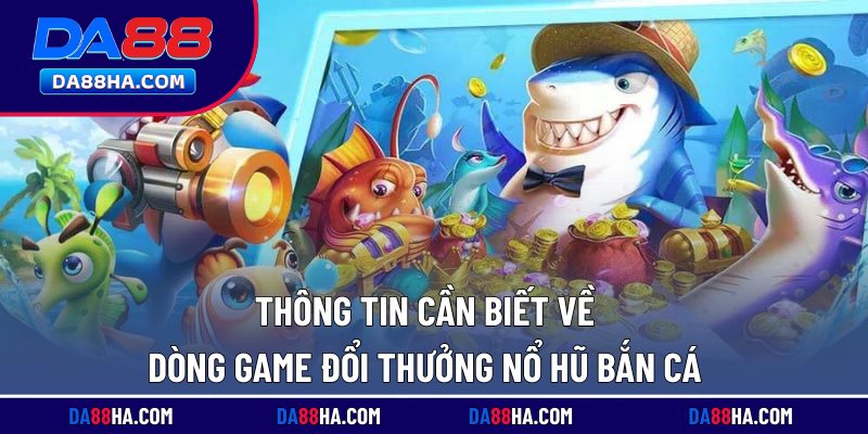 Nổ Hũ Bắn Cá - Game Giải Trí Lôi Cuốn, Jackpot Nghìn Tỷ 1 Thông tin cần biết về dòng game đổi thưởng nổ hũ bắn cá