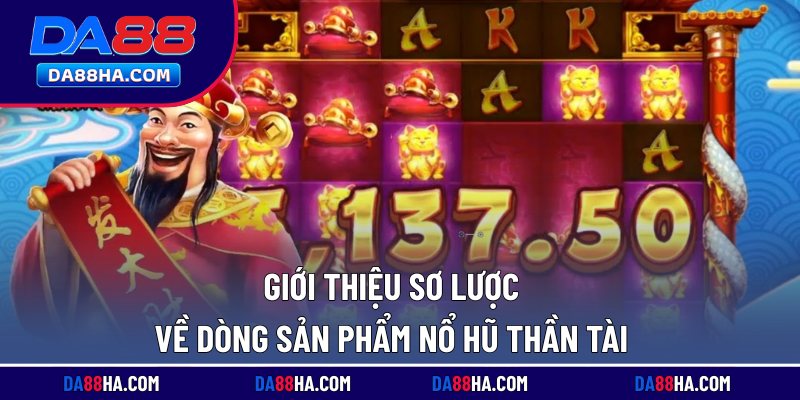 Nổ Hũ Thần Tài - Chủ Đề Đại Hỷ, Slot Tiền Tỷ Cực Lôi Cuốn 1 Giới thiệu sơ lược về dòng sản phẩm nổ hũ thần tài