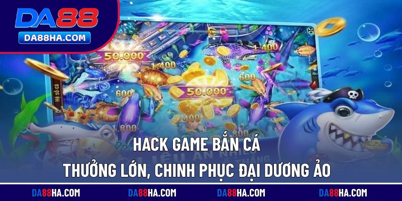 Hack Game Bắn Cá Thưởng Lớn, Chinh Phục Đại Dương Ảo 2 Hack game bắn cá