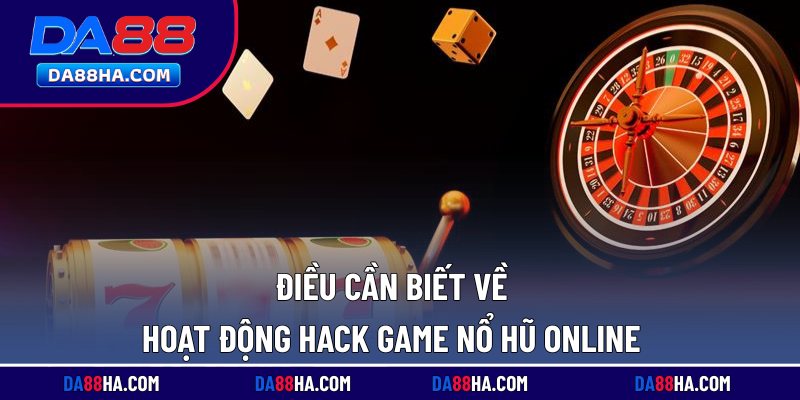 Điều cần biết về hoạt động hack game nổ hũ online