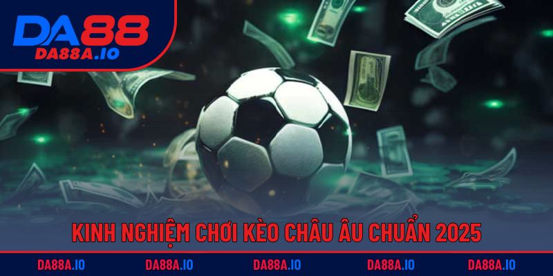 Kèo Châu Âu | Mẹo Đánh Nhanh, Chuẩn Xác, Thắng Lớn 5 Kinh nghiệm chơi kèo châu Âu chuẩn 2025