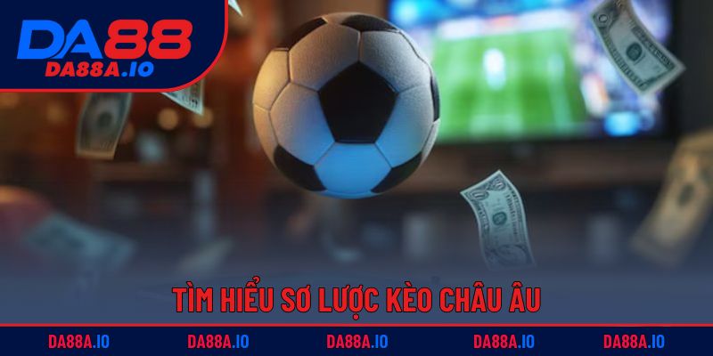 Kèo Châu Âu | Mẹo Đánh Nhanh, Chuẩn Xác, Thắng Lớn 1 Tìm hiểu sơ lược kèo châu Âu