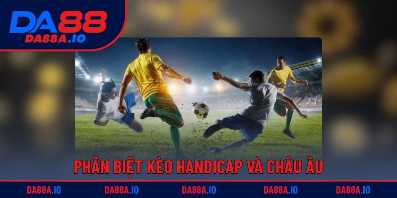 Kèo Châu Âu | Mẹo Đánh Nhanh, Chuẩn Xác, Thắng Lớn 2 Phân biệt kèo Handicap và châu Âu