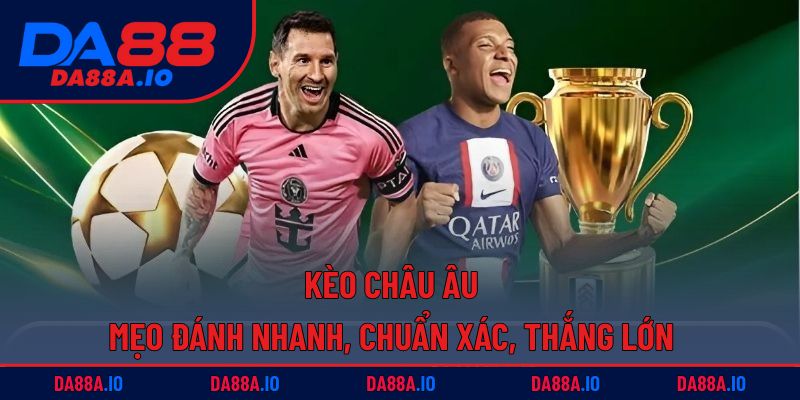Kèo Châu Âu | Mẹo Đánh Nhanh, Chuẩn Xác, Thắng Lớn 1 Kèo châu Âu