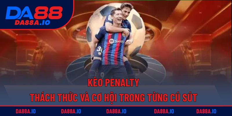 Kèo Penalty | Thách Thức Và Cơ Hội Trong Từng Cú Sút 6 kèo penalty