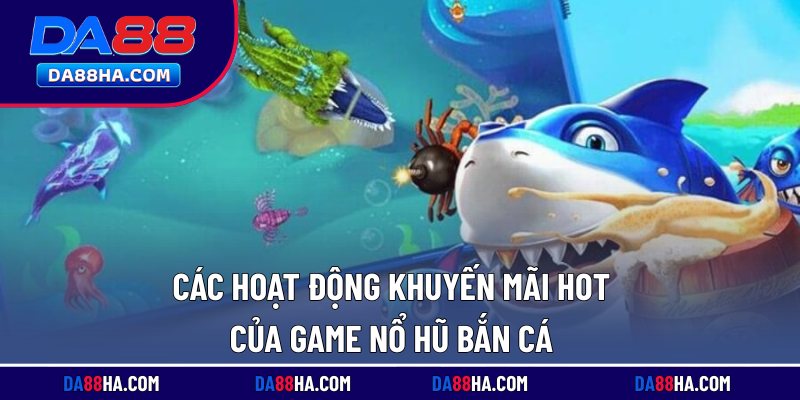 Nổ Hũ Bắn Cá - Game Giải Trí Lôi Cuốn, Jackpot Nghìn Tỷ 5 Các hoạt động khuyến mãi hot của game nổ hũ bắn cá