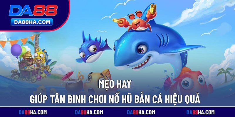 Nổ Hũ Bắn Cá - Game Giải Trí Lôi Cuốn, Jackpot Nghìn Tỷ 4 Mẹo hay giúp tân binh chơi nổ hũ bắn cá hiệu quả