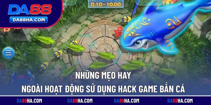 Những mẹo hay ngoài hoạt động sử dụng hack game bắn cá