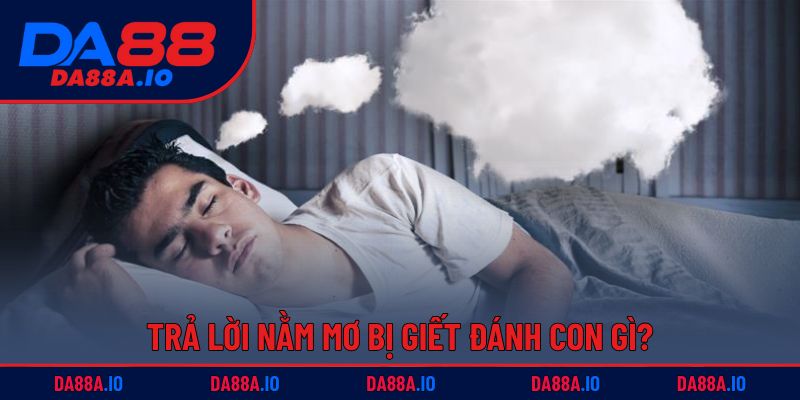 Nằm Mơ Bị Giết Đánh Con Gì? Giải Mã Thông Tin & Số May Mắn 3 Trả lời nằm mơ bị giết đánh con gì?