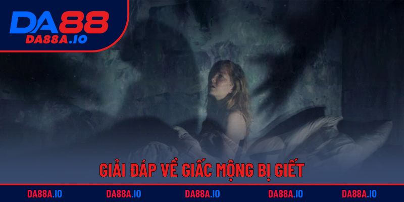 Nằm Mơ Bị Giết Đánh Con Gì? Giải Mã Thông Tin & Số May Mắn 1 Giải đáp về giấc mộng bị giết