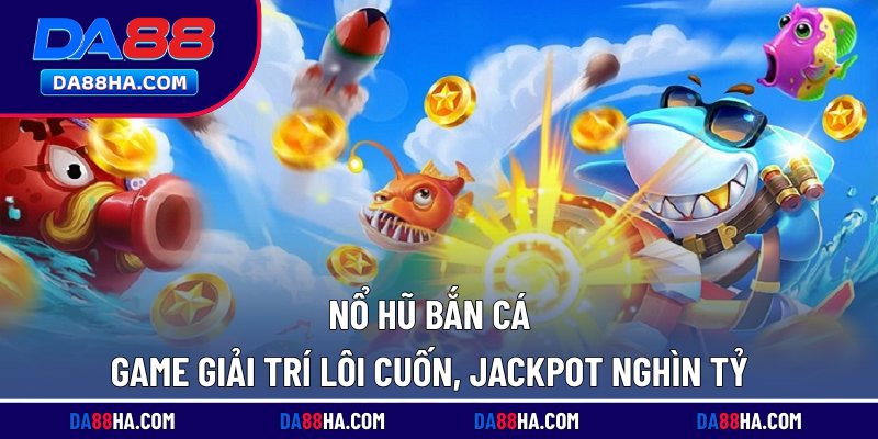 Nổ Hũ Bắn Cá - Game Giải Trí Lôi Cuốn, Jackpot Nghìn Tỷ 4 Nổ hũ bắn cá