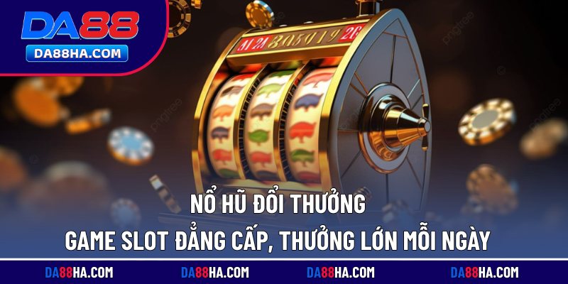 Nổ Hũ Đổi Thưởng - Game Slot Đẳng Cấp, Thưởng Lớn Mỗi Ngày 5 nổ hũ đổi thưởng