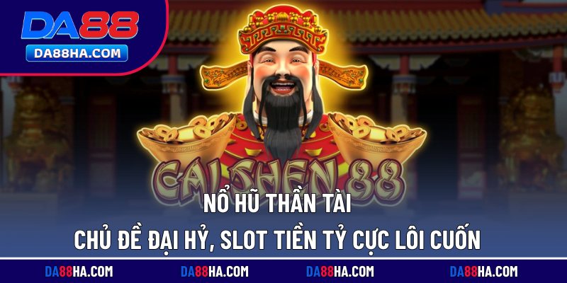 Nổ Hũ Thần Tài - Chủ Đề Đại Hỷ, Slot Tiền Tỷ Cực Lôi Cuốn 2 Nổ hũ thần tài