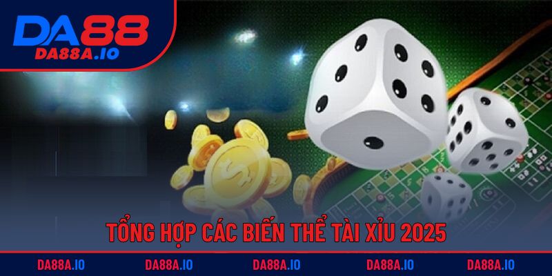 Tài Xỉu DA88 – Thử Vận May, Thắng Lớn Trong Nháy Mắt 3 Tổng hợp các biến thể tài xỉu 2025