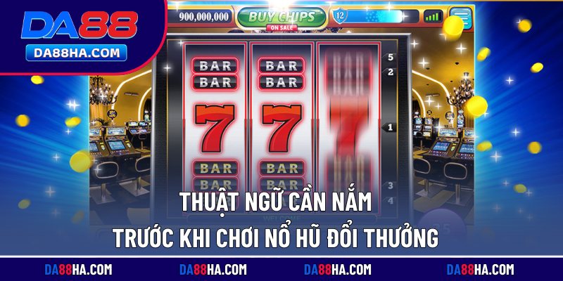 Nổ Hũ Đổi Thưởng - Game Slot Đẳng Cấp, Thưởng Lớn Mỗi Ngày 4 Thuật ngữ cần nắm trước khi chơi nổ hũ đổi thưởng