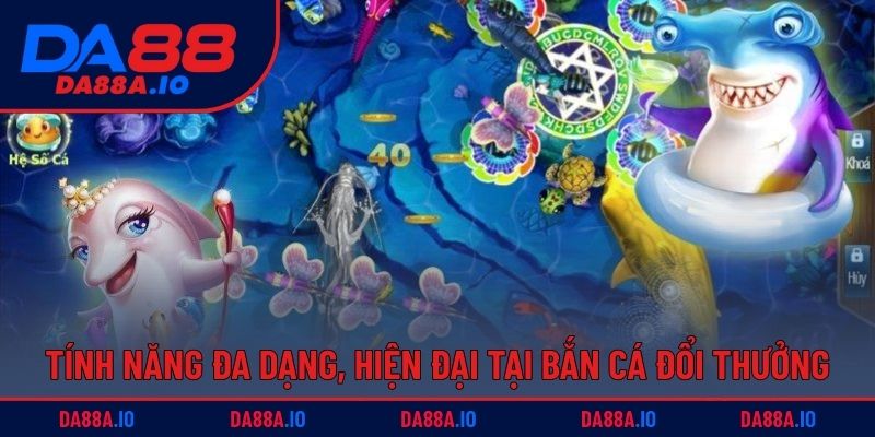 Tính năng đa dạng, hiện đại tại bắn cá đổi thưởng