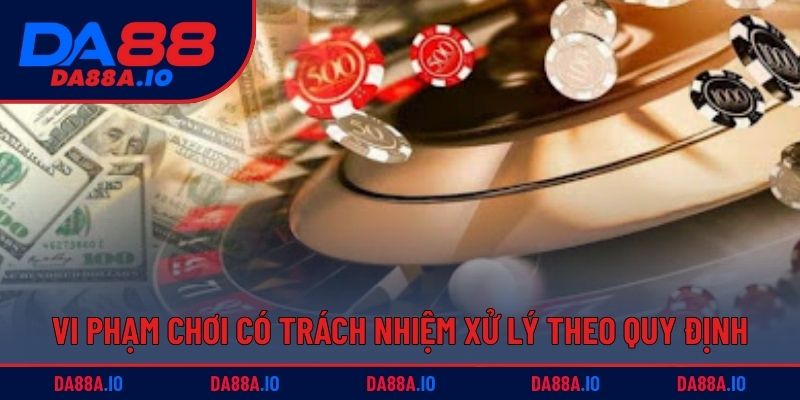 Vi phạm chơi có trách nhiệm DA88 xử lý theo quy định